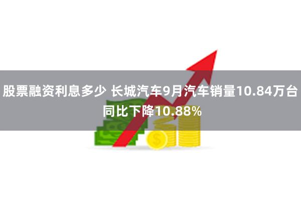 股票融资利息多少 长城汽车9月汽车销量10.84万台 同比下降10.88%