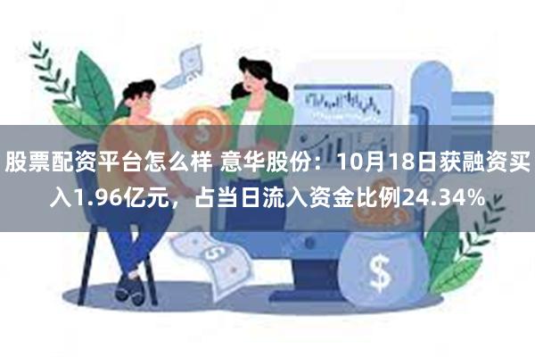 股票配资平台怎么样 意华股份：10月18日获融资买入1.96亿元，占当日流入资金比例24.34%