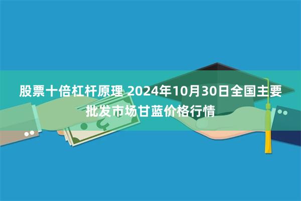 股票十倍杠杆原理 2024年10月30日全国主要批发市场甘蓝价格行情