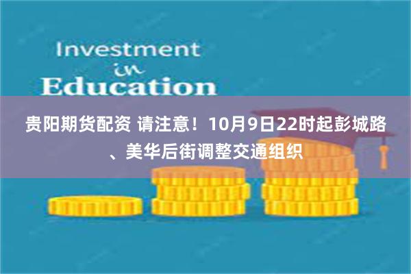 贵阳期货配资 请注意！10月9日22时起彭城路、美华后街调整交通组织