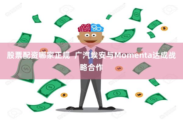 股票配资哪家正规  广汽埃安与Momenta达成战略合作