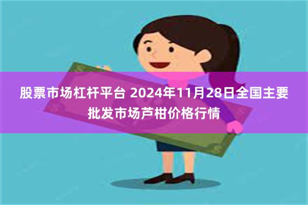 股票市场杠杆平台 2024年11月28日全国主要批发市场芦柑价格行情