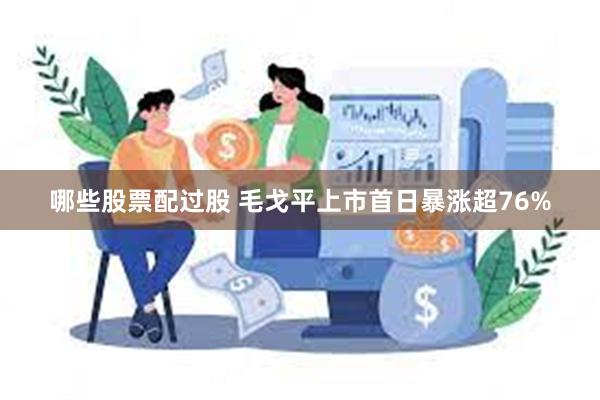 哪些股票配过股 毛戈平上市首日暴涨超76%