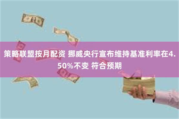 策略联盟按月配资 挪威央行宣布维持基准利率在4.50%不变 符合预期