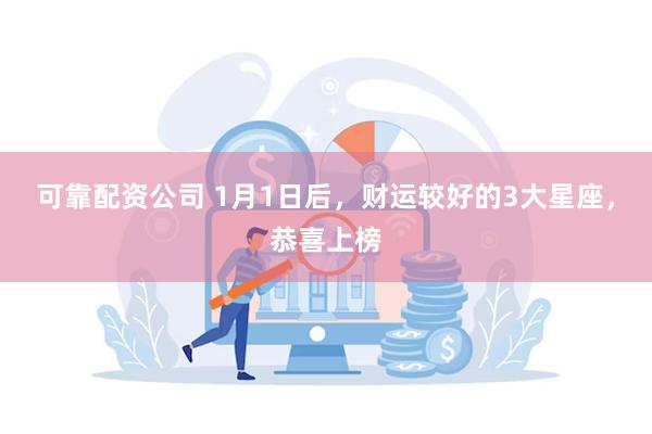 可靠配资公司 1月1日后，财运较好的3大星座，恭喜上榜