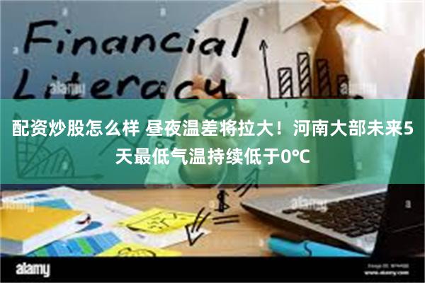 配资炒股怎么样 昼夜温差将拉大！河南大部未来5天最低气温持续低于0℃